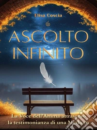 Ascolto InfinitoLa Voce dell'Anima attraverso la testimonianza di una Medium. E-book. Formato EPUB ebook
