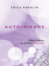 AUTOIMMUNE. Oltre il dolore, fai brillare la tua luce. E-book. Formato EPUB ebook