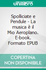 Spolliciate e Pendule - La musica è il Mio Aeroplano. E-book. Formato EPUB ebook