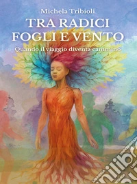 Tra radici fogli e vento - Quando il viaggio diventa cammino. E-book. Formato EPUB ebook
