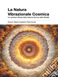 La Natura Vibrazionale Cosmica. Un sentiero filtrato dalla Visione Sonica della Realtà.. E-book. Formato EPUB ebook