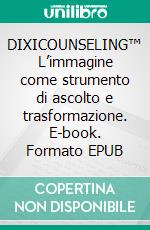 DIXICOUNSELING™ L’immagine come strumento di ascolto e trasformazione. E-book. Formato EPUB ebook