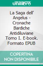 La Saga dell’ Angelus -  Cronache Bardiche Antidiluviane Tomo I. E-book. Formato EPUB ebook