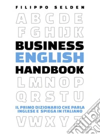 Business English Handbook: Il Primo Dizionario che parla Inglese e spiega in Italiano. E-book. Formato EPUB ebook
