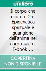 Il corpo che ricorda Dio: Epigenetica spirituale e guarigione dell’anima nel corpo sacro. E-book. Formato EPUB ebook