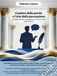 Il potere della parola e l’arte della persuasione Strategie retoriche e dialettiche per vincere le sfide argomentative. E-book. Formato EPUB ebook