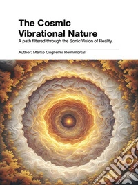 The Cosmic Vibrational Nature: A path filtered through the Sonic Vision of Reality.. E-book. Formato EPUB ebook