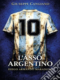 L' Asso argentino - Diego Armando Maradona. E-book. Formato EPUB ebook