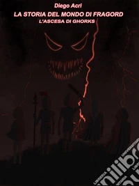 La storia del mondo di Fragord - L'ascesa di Ghorks. E-book. Formato EPUB ebook