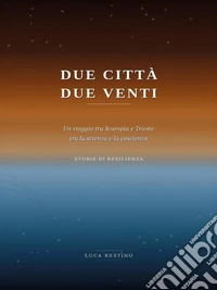 DUE CITTÀ, DUE VENTI Un viaggio tra Scampia e Trieste tra la scienza e la coscienza Storie di Resilienza. E-book. Formato EPUB ebook