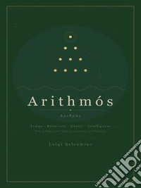 Arithmós - Tempo, Relatività, Quanti, Intelligenze. Dai pitagorici alla coscienza artificiale.. E-book. Formato EPUB ebook