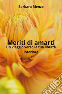 Meriti di amarti. Un viaggio verso la tua libertà interiore.. E-book. Formato EPUB ebook