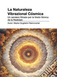 La Naturaleza Vibrazional Cósmica. Un sendero filtrado por la Visión Sónica de la Realidad.. E-book. Formato EPUB ebook