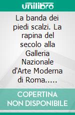 La banda dei piedi scalzi. La rapina del secolo alla Galleria Nazionale d'Arte Moderna di Roma.. E-book. Formato EPUB ebook