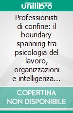Professionisti di confine: il boundary spanning tra psicologia del lavoro, organizzazioni e intelligenza artificiale. E-book. Formato EPUB ebook
