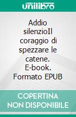 Addio silenzioIl coraggio di spezzare le catene. E-book. Formato EPUB ebook
