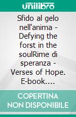 Sfido al gelo nell'anima - Defying the forst in the soulRime di speranza - Verses of Hope. E-book. Formato EPUB ebook
