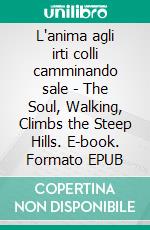 L'anima agli irti colli camminando sale - The Soul, Walking, Climbs the Steep Hills. E-book. Formato EPUB ebook