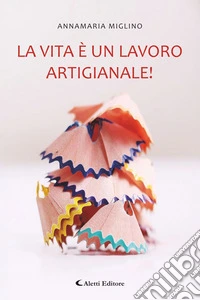 La vita è un lavoro artigianale!. E-book. Formato EPUB ebook
