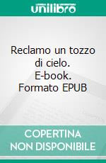 Reclamo un tozzo di cielo. E-book. Formato EPUB ebook