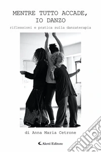 Mentre tutto accade, io danzo - riflessioni e pratica sulla danzaterapia. E-book. Formato EPUB ebook