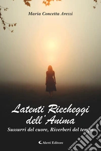 Latenti Riecheggi dell’AnimaSussurri del cuore, Riverberi del tempo. E-book. Formato EPUB ebook