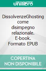 DissolvenzeGhosting come  disimpegno relazionale. E-book. Formato EPUB ebook