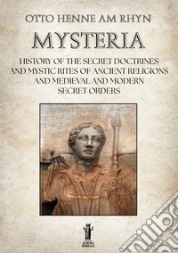 MysteriaHistory of the Secret Doctrines and Mystic Rites of Ancient Religions and Medioeval and Modern Secret Orders. E-book. Formato EPUB ebook