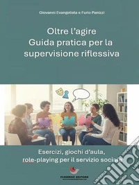 Oltre l'Agire: Guida Pratica alla Supervisione RiflessivaEsercizi, Giochi d'Aula e Role-Playing per il Servizio Sociale. E-book. Formato EPUB ebook
