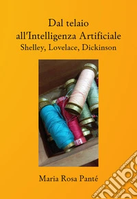 Dal Telaio all'Intelligenza ArtificialeShelley, Lovelace, Dickinson. E-book. Formato EPUB ebook
