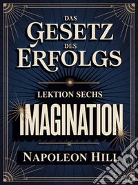 Das gesetz des erfolgs -  Lektion Sechs IMAGINATION (übersetzt). E-book. Formato EPUB ebook