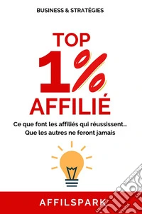 Top 1% AffiliéCe que font les affiliés qui réussissent… Que les autres ne feront jamais. E-book. Formato EPUB ebook