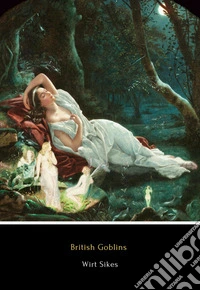 British GoblinsWelsh Folk-Lore, Fairy Mythology, Legends and Traditions. E-book. Formato EPUB ebook