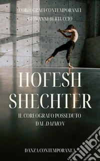 Hofesh ShechterIl coreografo posseduto dal Daimon. E-book. Formato EPUB ebook