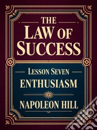 THE LAW OF SUCCESS - Lesson Seven ENTHUSIASM. E-book. Formato EPUB ebook