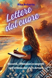 Lettere dal cuoreRicordi, riflessioni e segreti nell'attesa del vero amore. E-book. Formato EPUB ebook