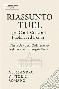Riassunto TUEL per Corsi, Concorsi Pubblici ed EsamiIl Testo Unico sull'Ordinamento degli Enti Locali Spiegato Facile in Sintesi. E-book. Formato EPUB ebook