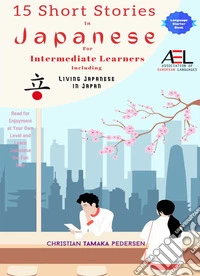 15 Short Stories in Japanese for Intermediate Learners Living Japanese in JapanRead for Enjoyment at Your Own Level and Learn Japanese the Fun Way. E-book. Formato EPUB ebook