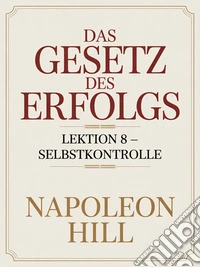 DAS GESETZ DES ERFOLGS Lektion 8 – SELBSTKONTROLLE (übersetzt). E-book. Formato EPUB ebook
