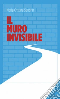 Il muro invisibileCome la politica si trasforma dietro le quinte del consenso. E-book. Formato EPUB ebook