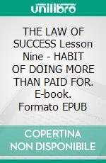 THE LAW OF SUCCESS Lesson Nine - HABIT OF DOING MORE THAN PAID FOR. E-book. Formato EPUB ebook