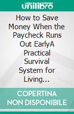 How to Save Money When the Paycheck Runs Out EarlyA Practical Survival System for Living Paycheck to Paycheck. E-book. Formato EPUB ebook