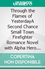 Through the Flames of YesterdayA Second Chance Small Town Firefighter Romance Novel with Alpha Hero and Emotional Happy Ever After. E-book. Formato EPUB ebook