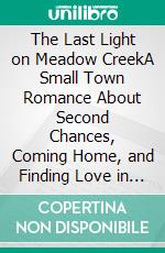 The Last Light on Meadow CreekA Small Town Romance About Second Chances, Coming Home, and Finding Love in Rural America. E-book. Formato EPUB ebook