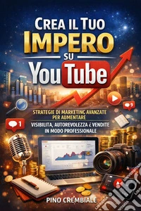Crea il Tuo Impero su YouTubeStrategie di Marketing Avanzate per Aumentare Visibilità, Autorevolezza e Vendite in Modo Professionale. E-book. Formato EPUB ebook