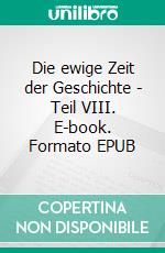 Die ewige Zeit der Geschichte - Teil VIII. E-book. Formato EPUB ebook