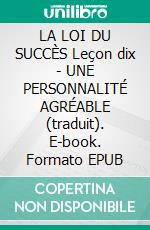 LA LOI DU SUCCÈS Leçon dix - UNE PERSONNALITÉ AGRÉABLE (traduit). E-book. Formato EPUB ebook