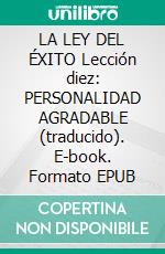 LA LEY DEL ÉXITO Lección diez: PERSONALIDAD AGRADABLE (traducido). E-book. Formato EPUB ebook