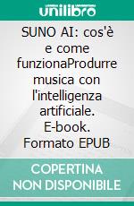 SUNO AI: cos'è e come funzionaProdurre musica con l'intelligenza artificiale. E-book. Formato EPUB ebook