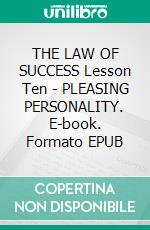 THE LAW OF SUCCESS Lesson Ten - PLEASING PERSONALITY. E-book. Formato EPUB ebook